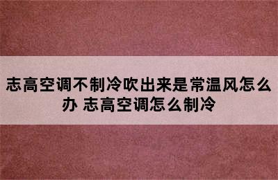 志高空调不制冷吹出来是常温风怎么办 志高空调怎么制冷